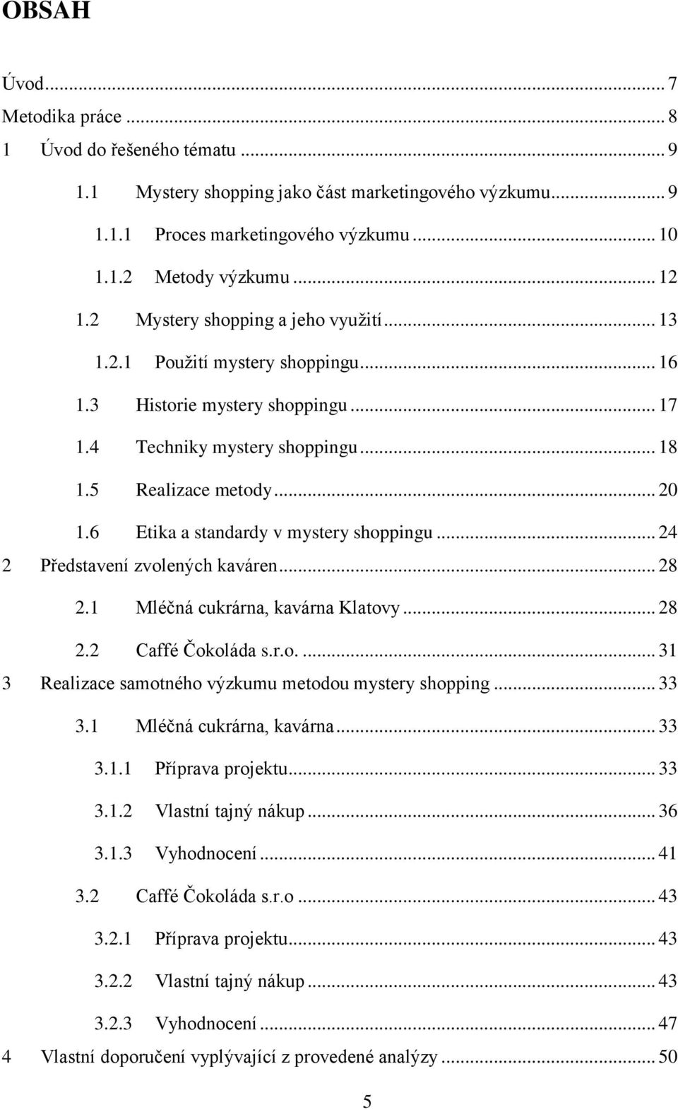 6 Etika a standardy v mystery shoppingu... 24 2 Představení zvolených kaváren... 28 2.1 Mléčná cukrárna, kavárna Klatovy... 28 2.2 Caffé Čokoláda s.r.o.... 31 3 Realizace samotného výzkumu metodou mystery shopping.