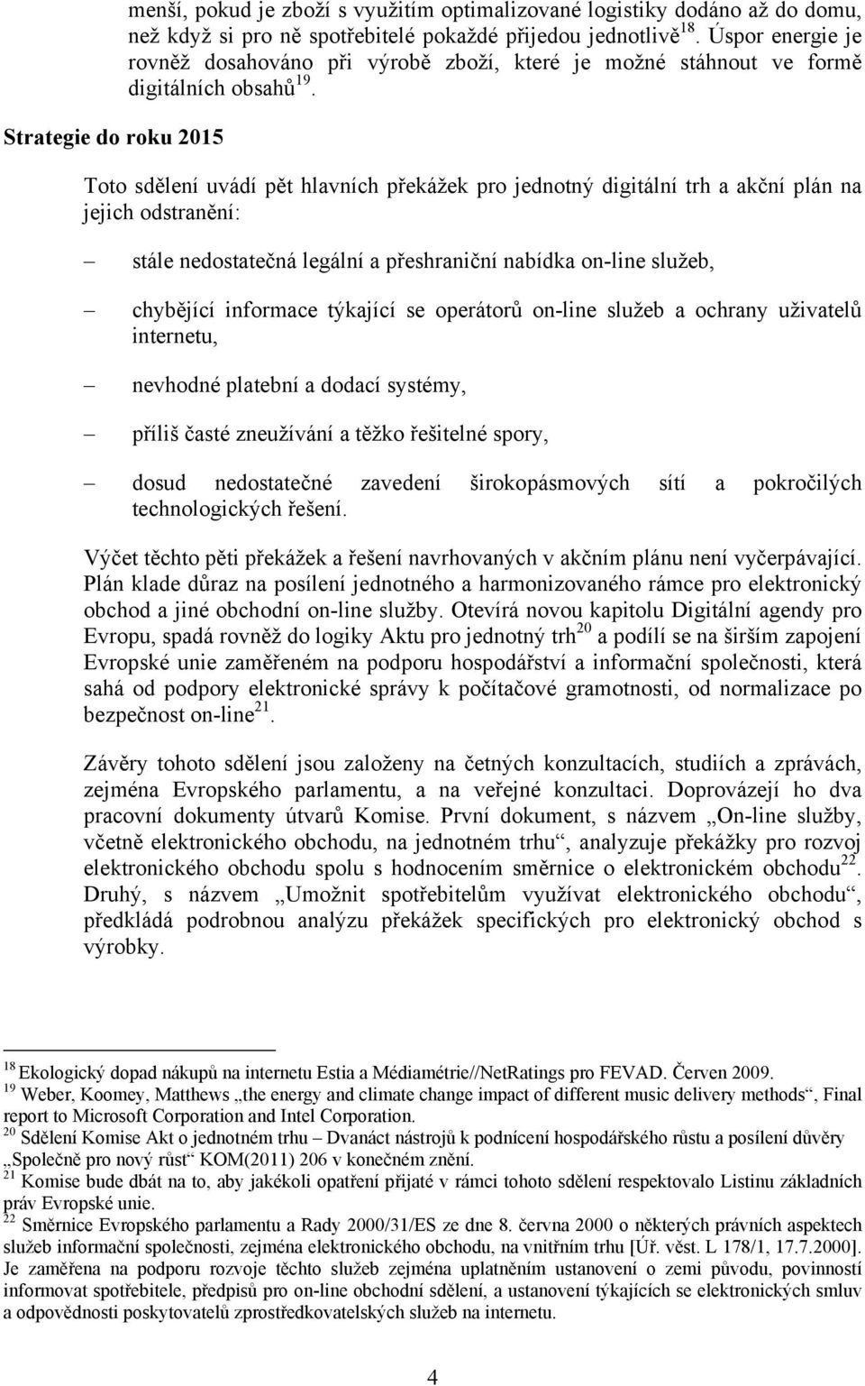 Toto sdělení uvádí pět hlavních překážek pro jednotný digitální trh a akční plán na jejich odstranění: stále nedostatečná legální a přeshraniční nabídka on-line služeb, chybějící informace týkající