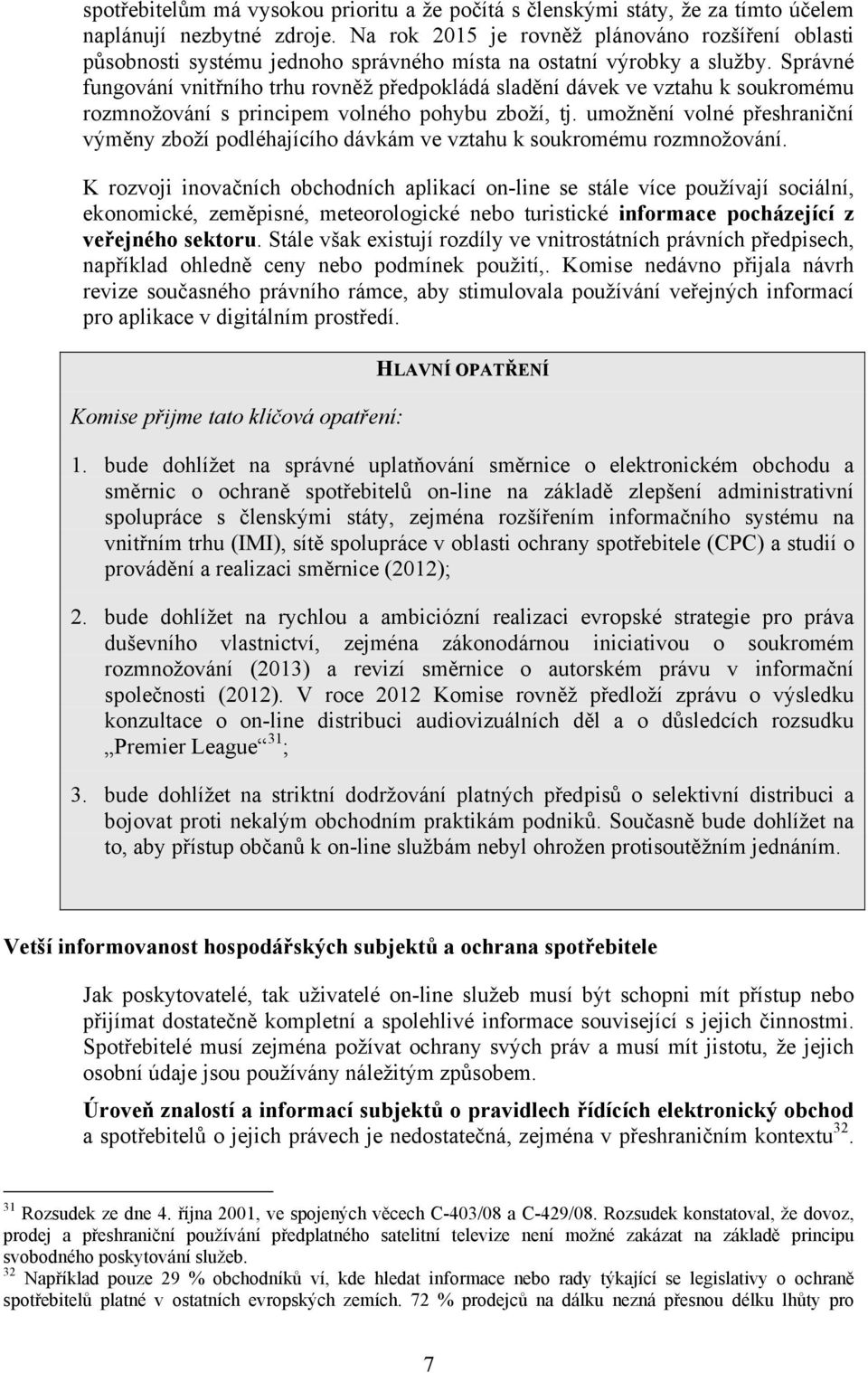 Správné fungování vnitřního trhu rovněž předpokládá sladění dávek ve vztahu k soukromému rozmnožování s principem volného pohybu zboží, tj.