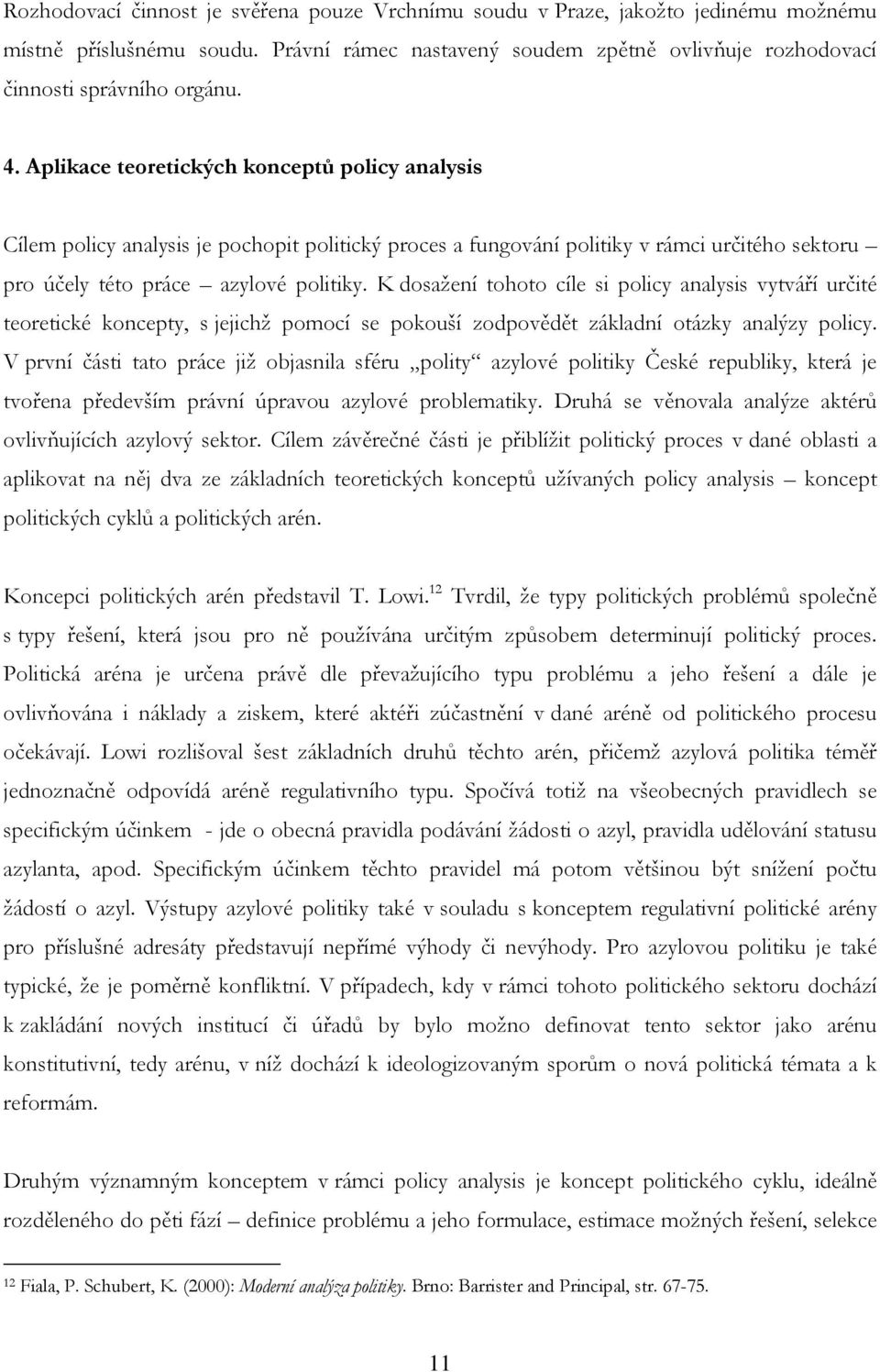 K dosažení tohoto cíle si policy analysis vytváří určité teoretické koncepty, s jejichž pomocí se pokouší zodpovědět základní otázky analýzy policy.