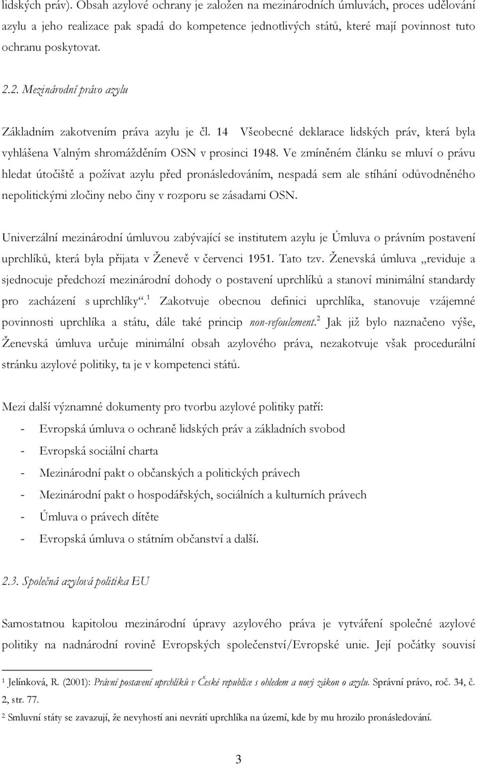 2. Mezinárodní právo azylu Základním zakotvením práva azylu je čl. 14 Všeobecné deklarace lidských práv, která byla vyhlášena Valným shromážděním OSN v prosinci 1948.