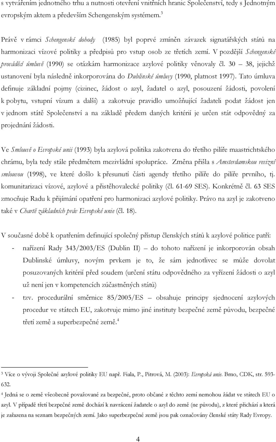 V pozdější Schengenské prováděcí úmluvě (1990) se otázkám harmonizace azylové politiky věnovaly čl. 30 38, jejichž ustanovení byla následně inkorporována do Dublinské úmluvy (1990, platnost 1997).