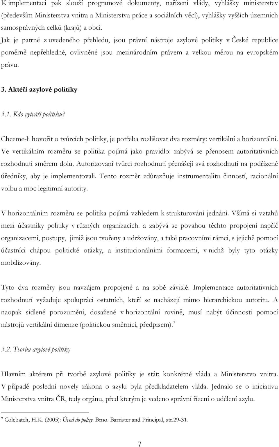 Jak je patrné z uvedeného přehledu, jsou právní nástroje azylové politiky v České republice poměrně nepřehledné, ovlivněné jsou mezinárodním právem a velkou měrou na evropském právu. 3.