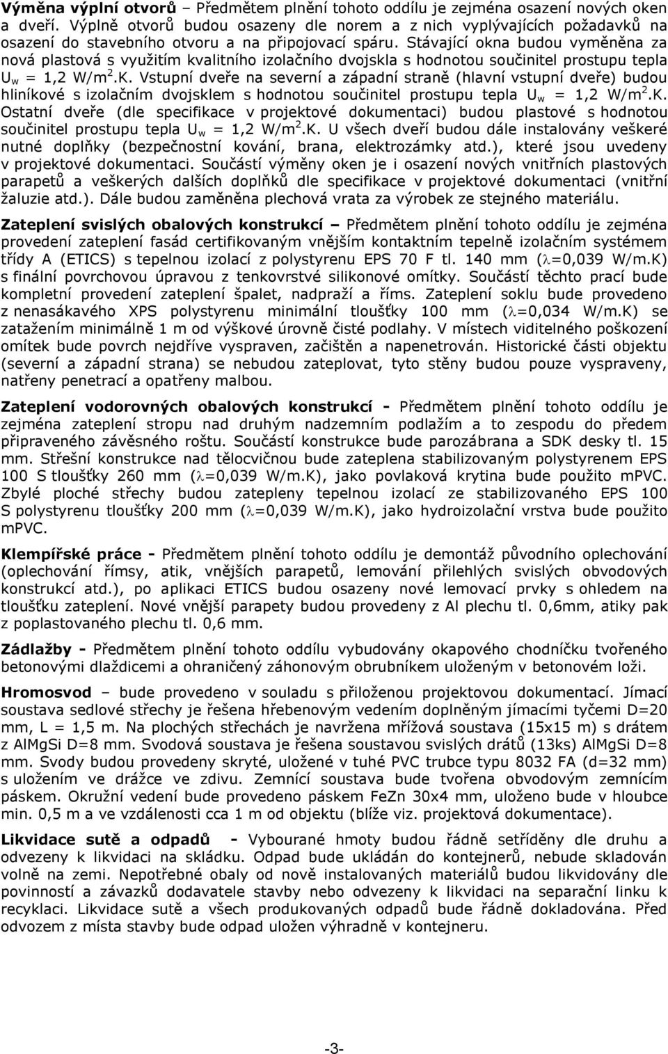 Stávající okna budou vyměněna za nová plastová s využitím kvalitního izolačního dvojskla s hodnotou součinitel prostupu tepla U w = 1,2 W/m 2.K.