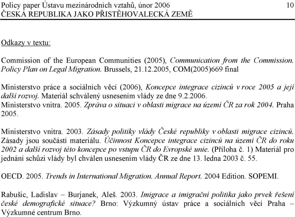 2005. Zpráva o situaci v oblasti migrace na území ČR za rok 2004. Praha 2005. Ministerstvo vnitra. 2003. Zásady politiky vlády České republiky v oblasti migrace cizinců.