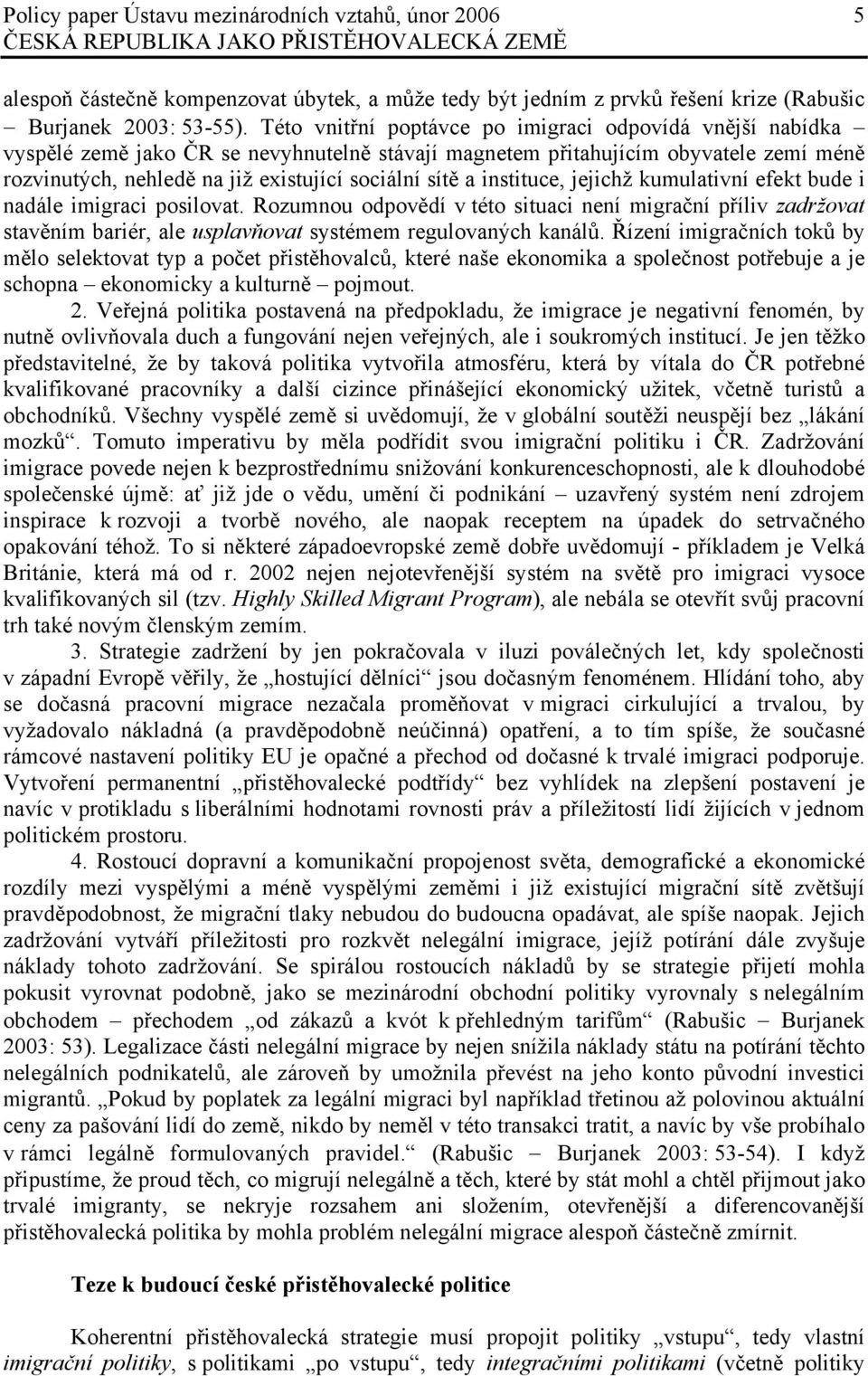 instituce, jejichž kumulativní efekt bude i nadále imigraci posilovat. Rozumnou odpovědí v této situaci není migrační příliv zadržovat stavěním bariér, ale usplavňovat systémem regulovaných kanálů.