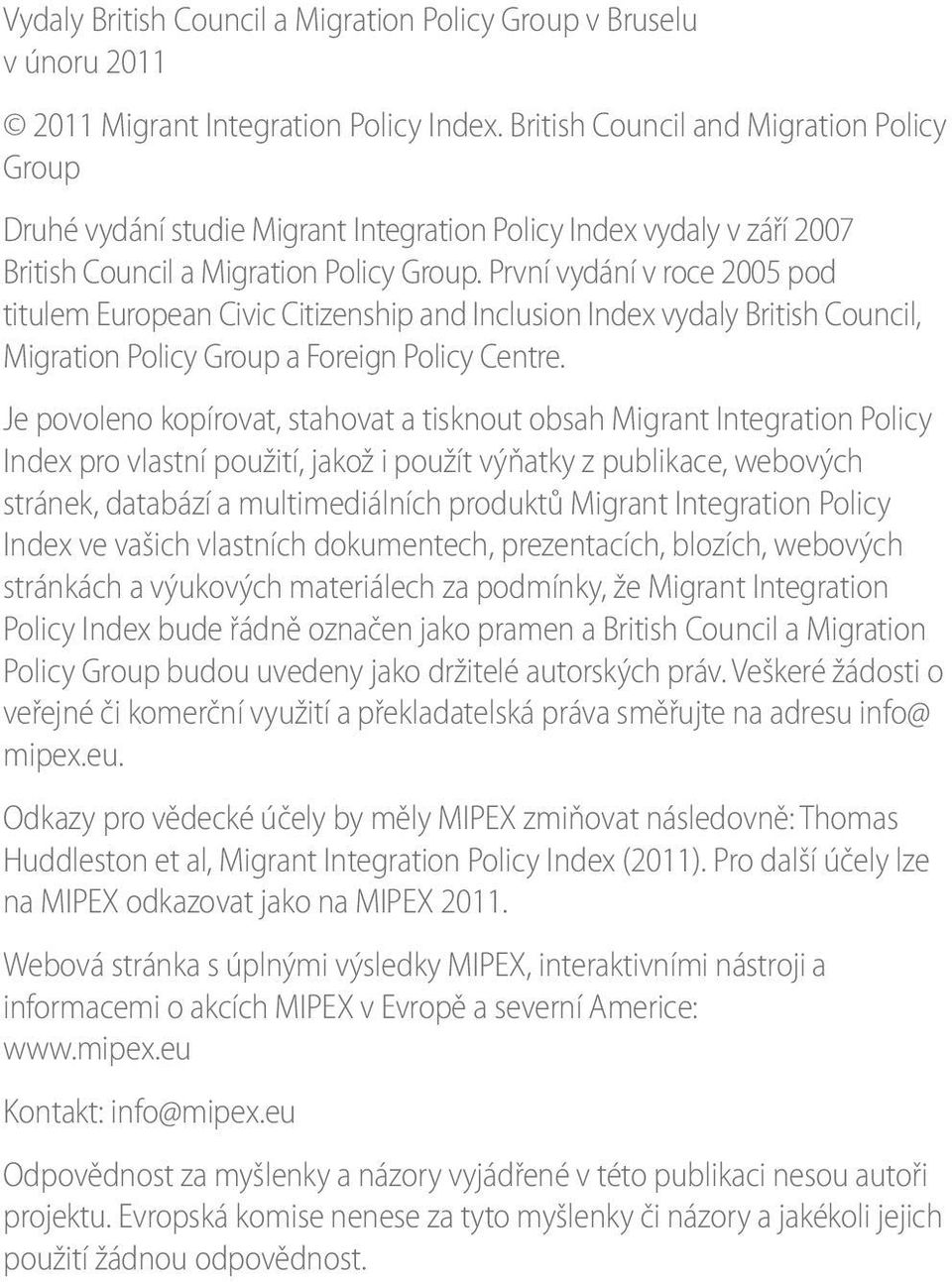 První vydání v roce 2005 pod titulem European Civic Citizenship and Inclusion Index vydaly British Council, Migration Policy Group a Foreign Policy Centre.