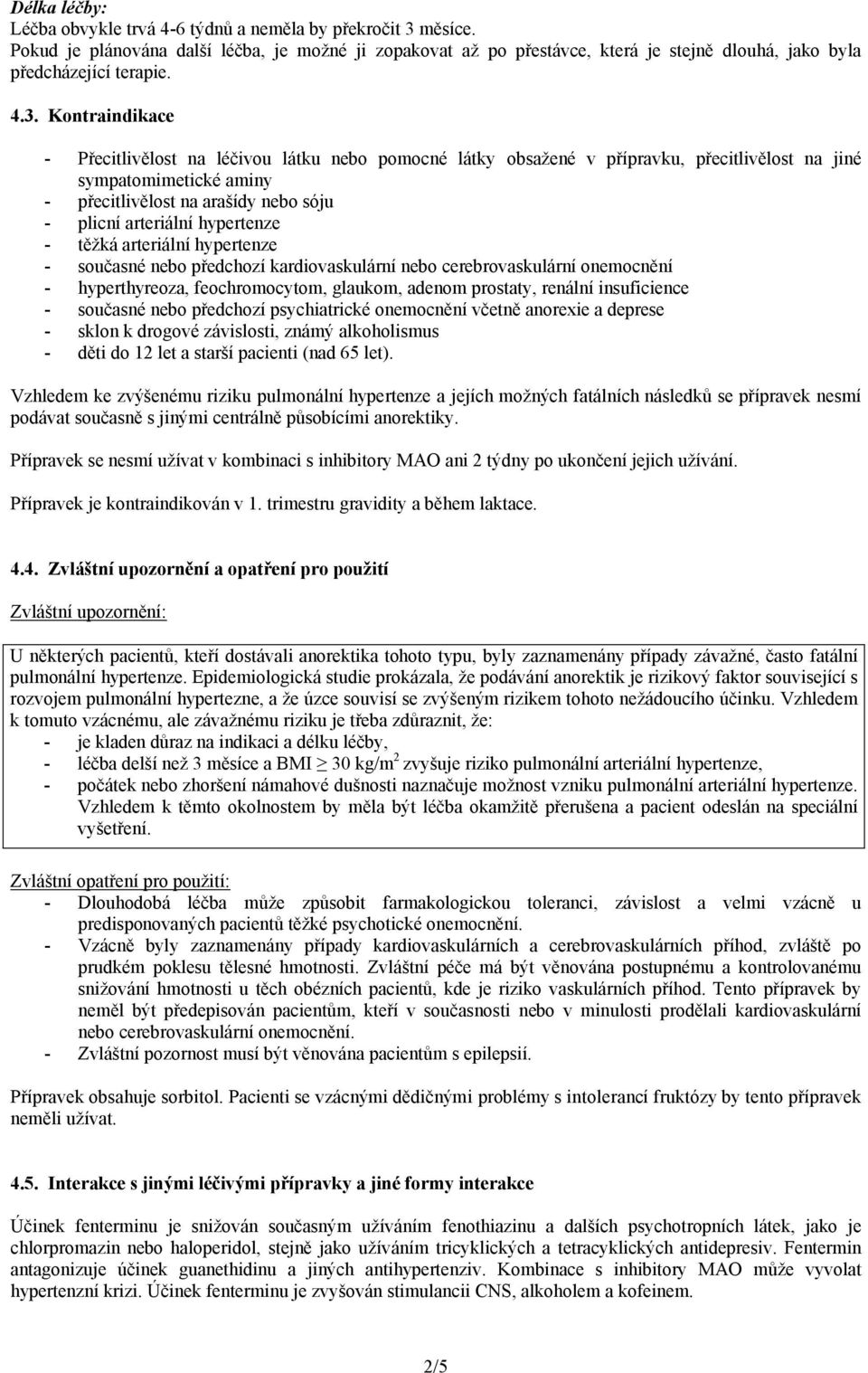 Kontraindikace - Přecitlivělost na léčivou látku nebo pomocné látky obsažené v přípravku, přecitlivělost na jiné sympatomimetické aminy - přecitlivělost na arašídy nebo sóju - plicní arteriální