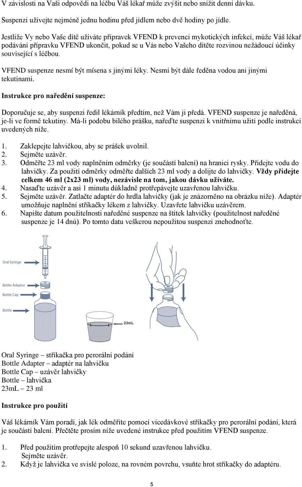 související s léčbou. VFEND suspenze nesmí být mísena s jinými léky. Nesmí být dále ředěna vodou ani jinými tekutinami.