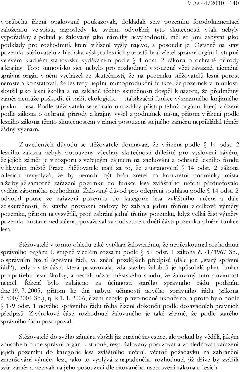 Ostatně na stav pozemku stěžovatelů z hlediska výskytu lesních porostů bral zřetel správní orgán I. stupně ve svém kladném stanovisku vydávaném podle 4 odst. 2 zákona o ochraně přírody a krajiny.