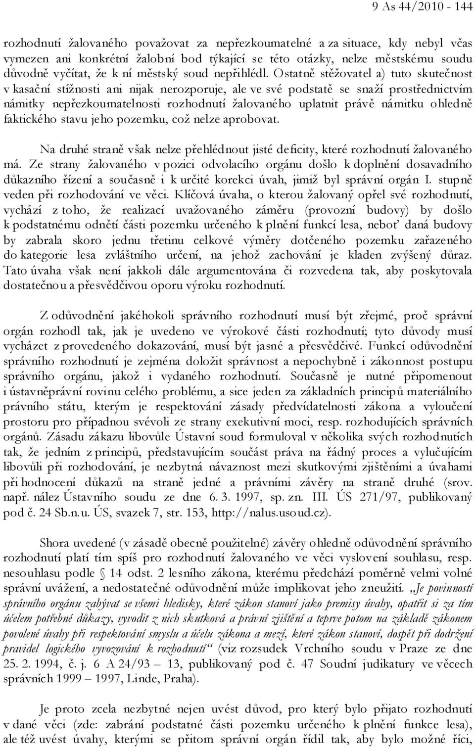 Ostatně stěžovatel a) tuto skutečnost v kasační stížnosti ani nijak nerozporuje, ale ve své podstatě se snaží prostřednictvím námitky nepřezkoumatelnosti rozhodnutí žalovaného uplatnit právě námitku