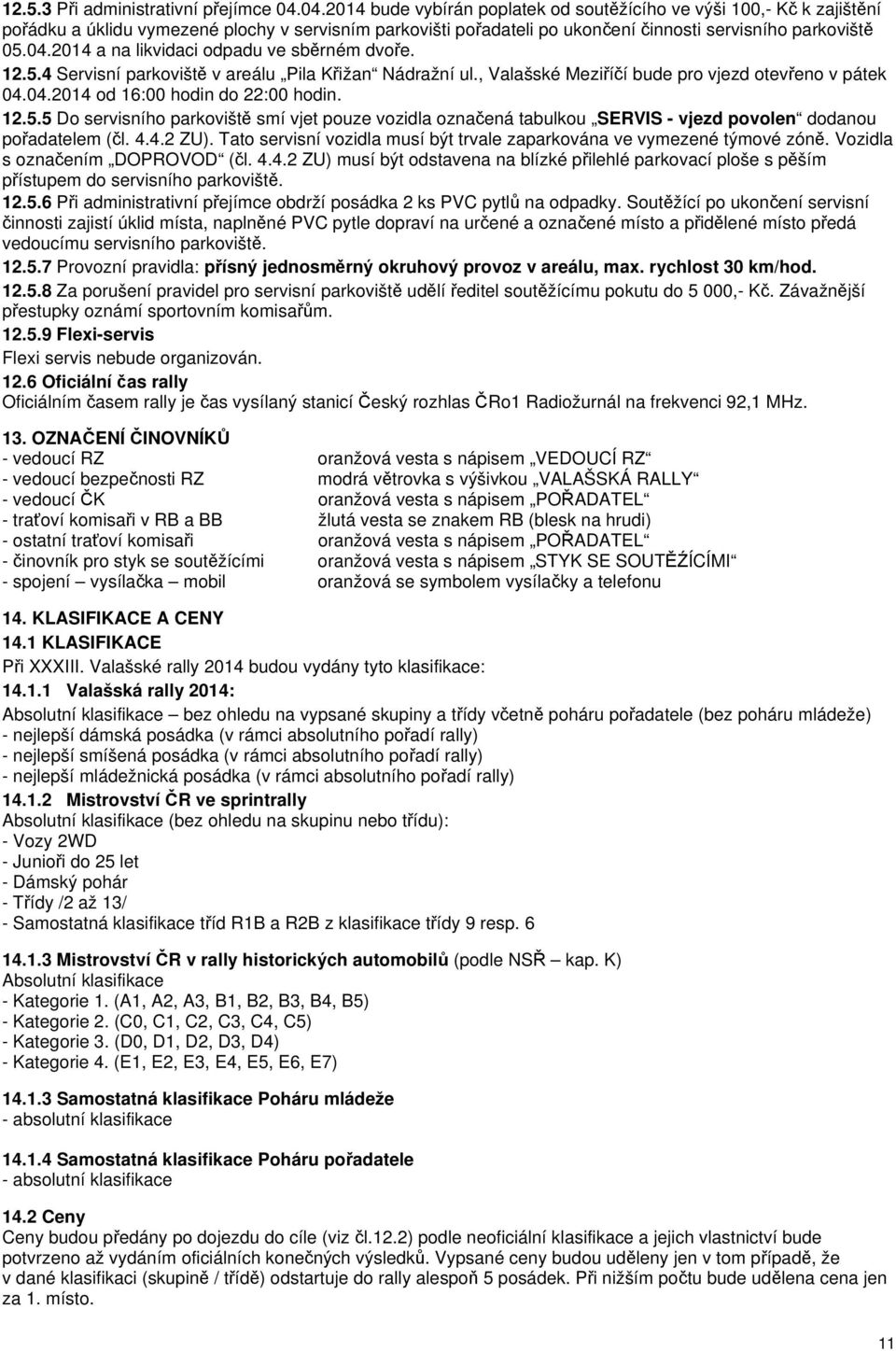 12.5.4 Servisní parkoviště v areálu Pila Křižan Nádražní ul., Valašské Meziříčí bude pro vjezd otevřeno v pátek 04.04.2014 od 16:00 hodin do 22:00 hodin. 12.5.5 Do servisního parkoviště smí vjet pouze vozidla označená tabulkou SERVIS - vjezd povolen dodanou pořadatelem (čl.