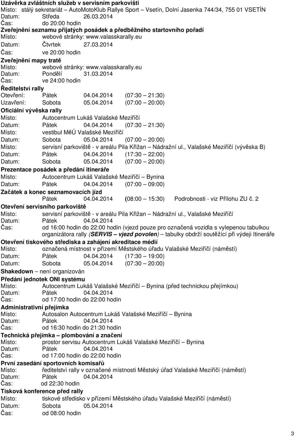 2014 ve 20:00 hodin Zveřejnění mapy tratě Místo: webové stránky: www.valasskarally.eu Datum: Pondělí 31.03.2014 ve 24:00 hodin Ředitelství rally Otevření: Pátek 04.