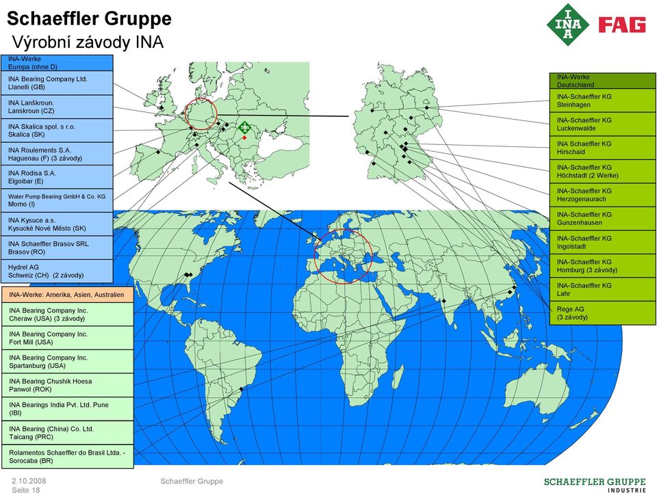 ce a.s. Kysucké Nové Město (SK) INA Schaeffler Brasov SRL Brasov (RO) Hydrel AG Schweiz (CH) (2 závody) INA-Werke: Amerika, Asien, Australien INA Bearing Company Inc.