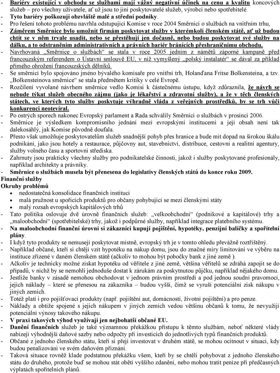 - Pro řešení tohoto problému navrhla odstupující Komise v roce 2004 Směrnici o službách na vnitřním trhu, - Záměrem Směrnice bylo umoţnit firmám poskytovat sluţby v kterémkoli členském státě, ať uţ