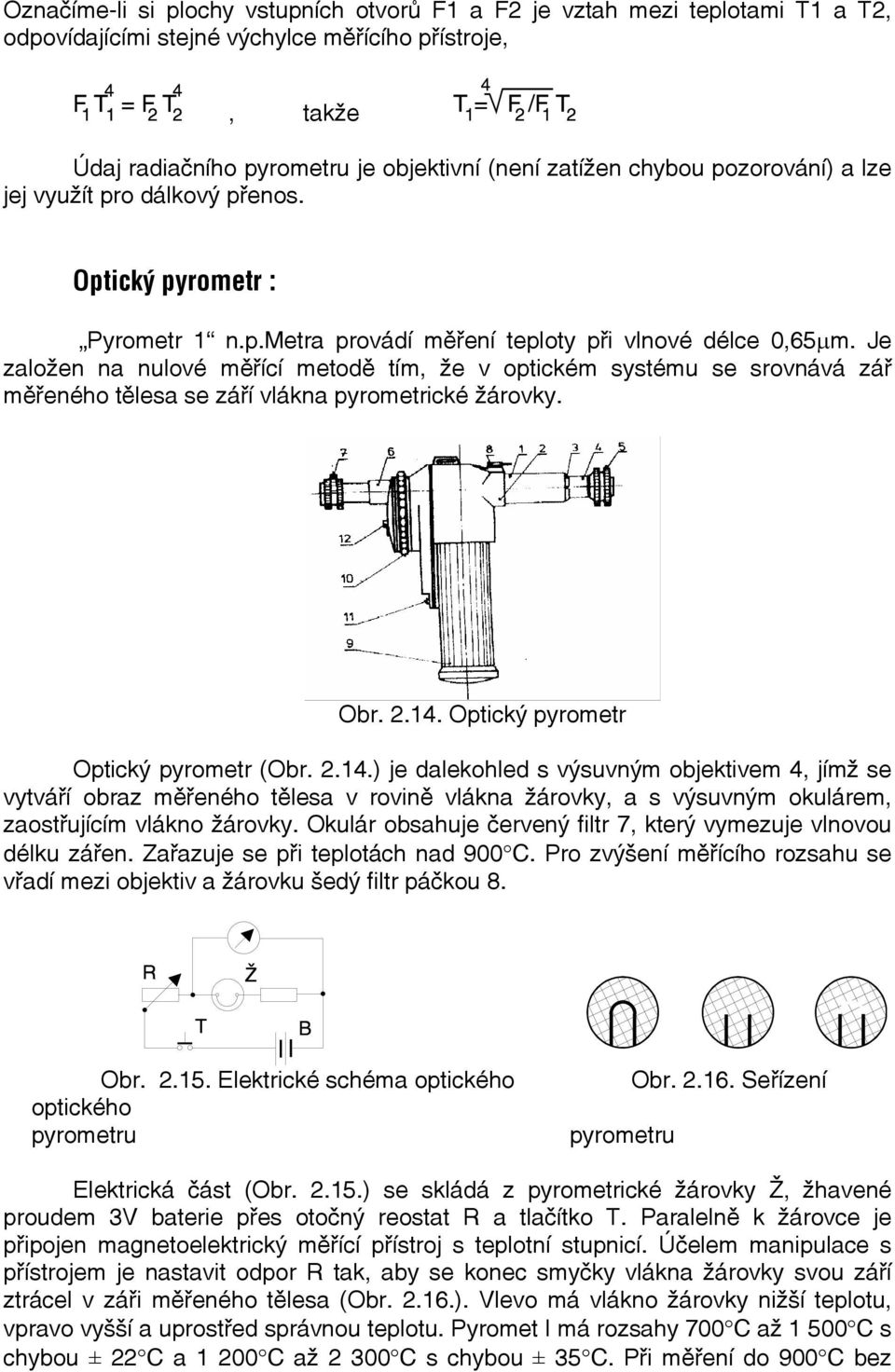 Je založen na nulové měřící metodě tím, že v optickém systému se srovnává zář měřeného tělesa se září vlákna pyrometrické žárovky. Obr. 2.14.