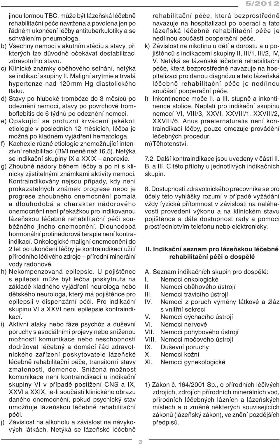 Maligní arytmie a trvalá hypertenze nad 120 mm Hg diastolického tlaku. d) Stavy po hluboké trombóze do 3 měsíců po odeznění nemoci, stavy po povrchové tromboflebitis do 6 týdnů po odeznění nemoci.