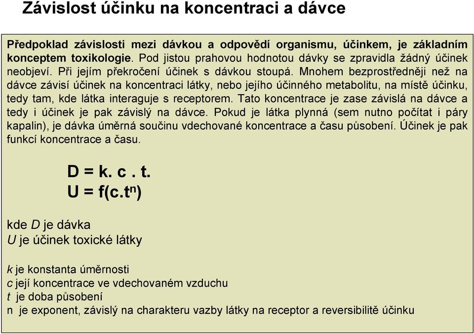 Mnohem bezprostředněji než na dávce závisí účinek na koncentraci látky, nebo jejího účinného metabolitu, na místě účinku, tedy tam, kde látka interaguje s receptorem.