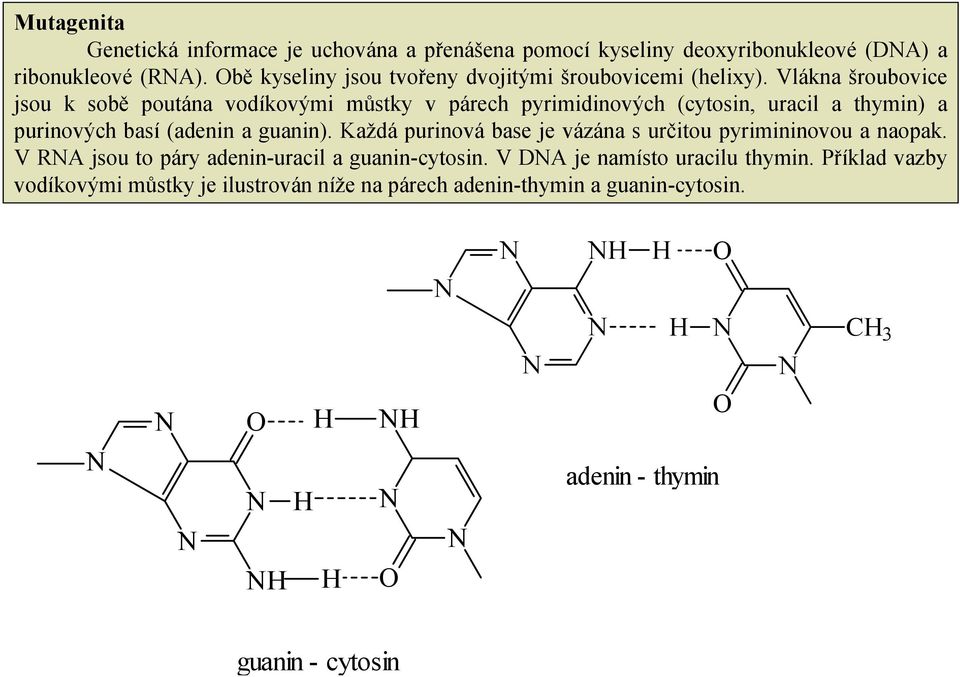 Vlákna šroubovice jsou k sobě poutána vodíkovými můstky v párech pyrimidinových (cytosin, uracil a thymin) a purinových basí (adenin a guanin).