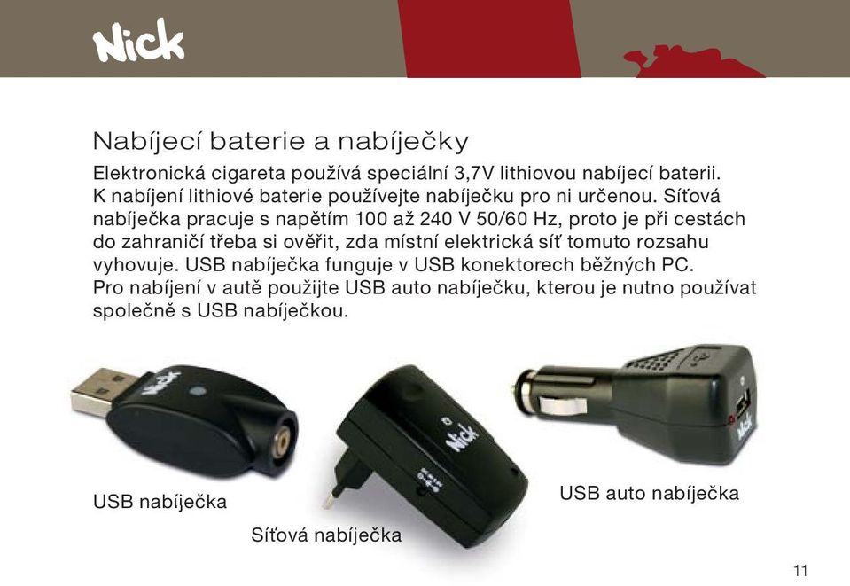 Síťová nabíječka pracuje s napětím 100 až 240 V 50/60 Hz, proto je při cestách do zahraničí třeba si ověřit, zda místní elektrická