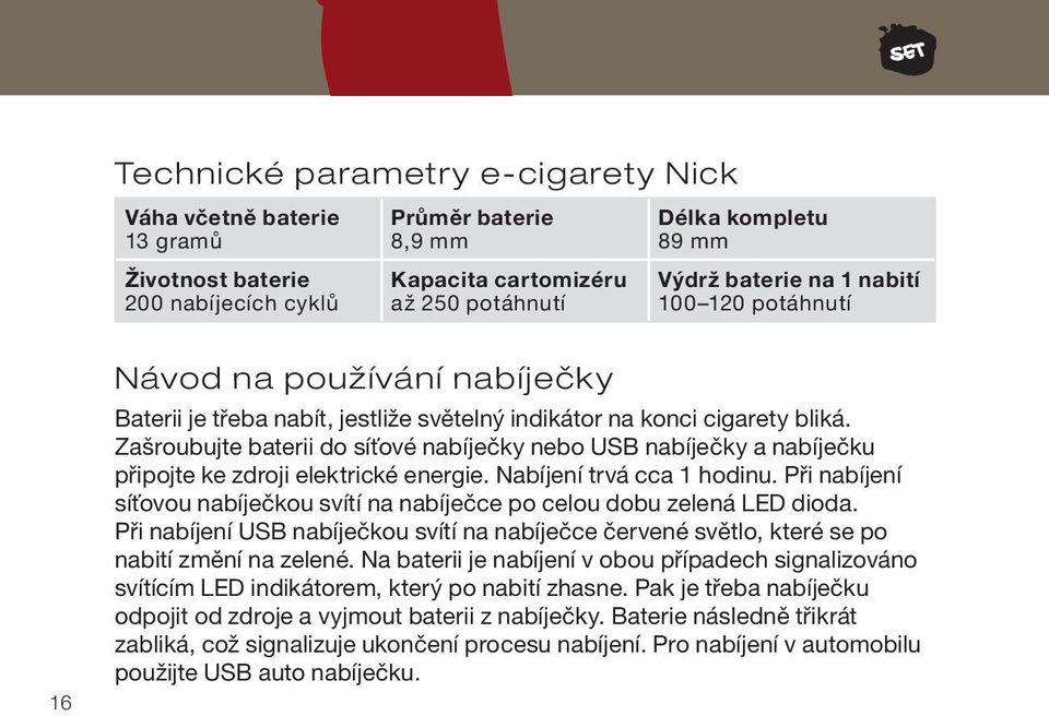 Zašroubujte baterii do síťové nabíječky nebo USB nabíječky a nabíječku připojte ke zdroji elektrické energie. Nabíjení trvá cca 1 hodinu.