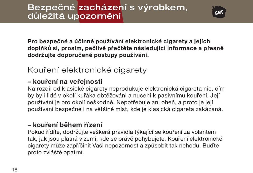 Kouření elektronické cigarety kouření na veřejnosti Na rozdíl od klasické cigarety neprodukuje elektronická cigareta nic, čím by byli lidé v okolí kuřáka obtěžováni a nuceni k pasivnímu kouření.