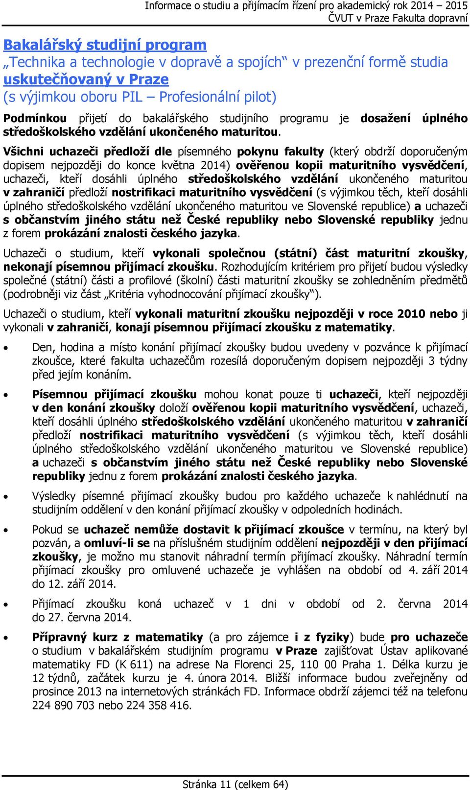 Všichni uchazeči předloží dle písemného pokynu fakulty (který obdrží doporučeným dopisem nejpozději do konce května 2014) ověřenou kopii maturitního vysvědčení, uchazeči, kteří dosáhli úplného