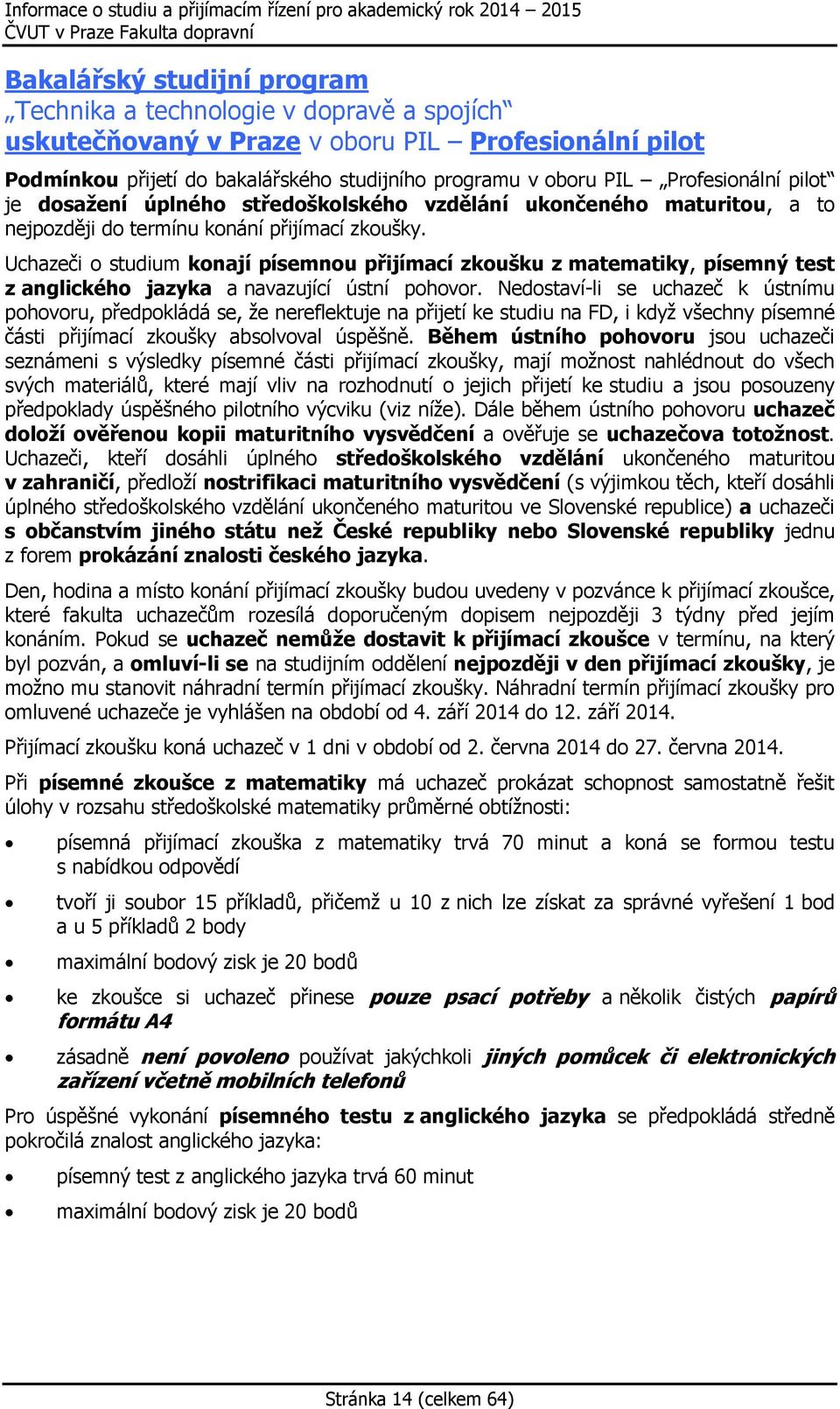 Uchazeči o studium konají písemnou přijímací zkoušku z matematiky, písemný test z anglického jazyka a navazující ústní pohovor.