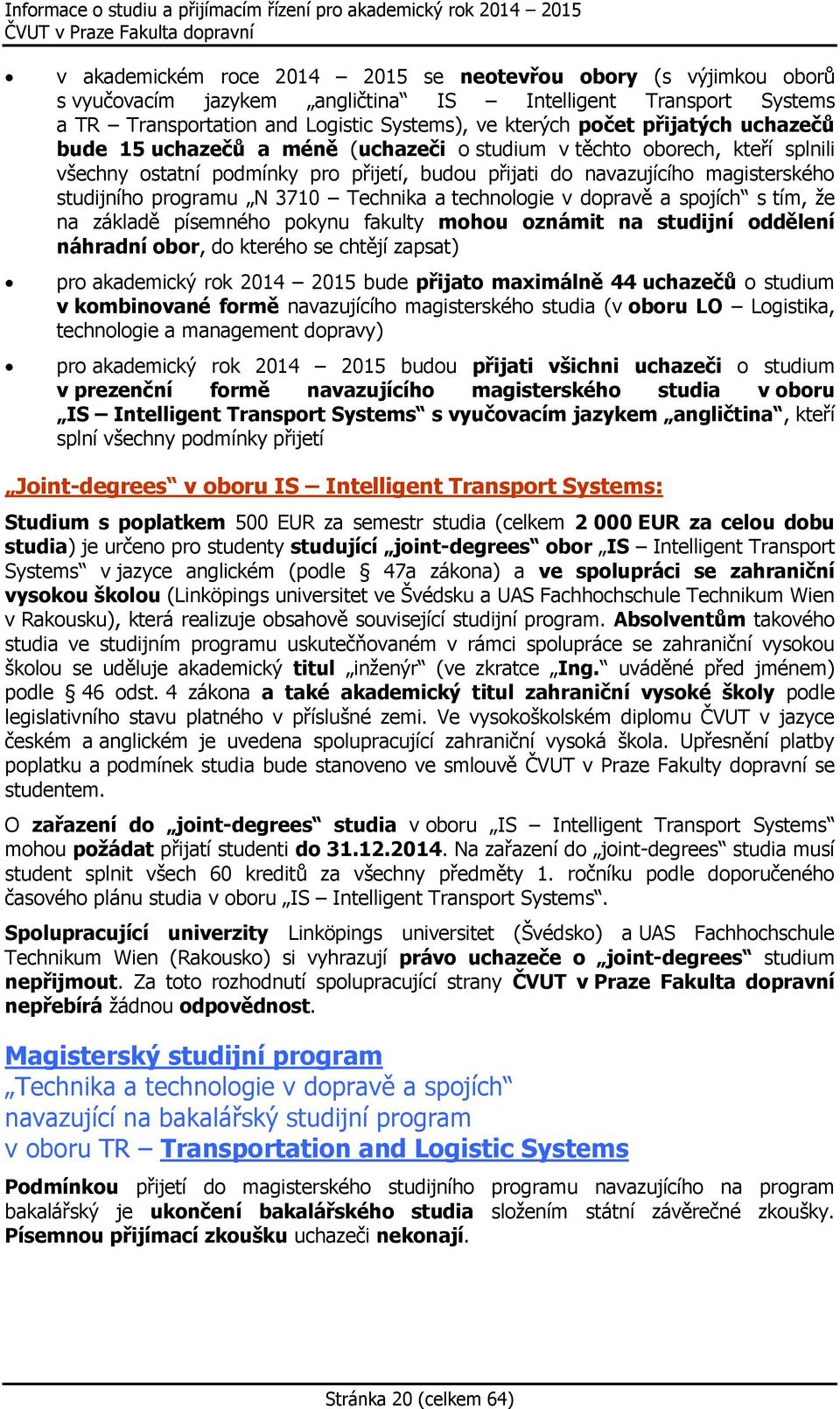 3710 Technika a technologie v dopravě a spojích s tím, že na základě písemného pokynu fakulty mohou oznámit na studijní oddělení náhradní obor, do kterého se chtějí zapsat) pro akademický rok 2014