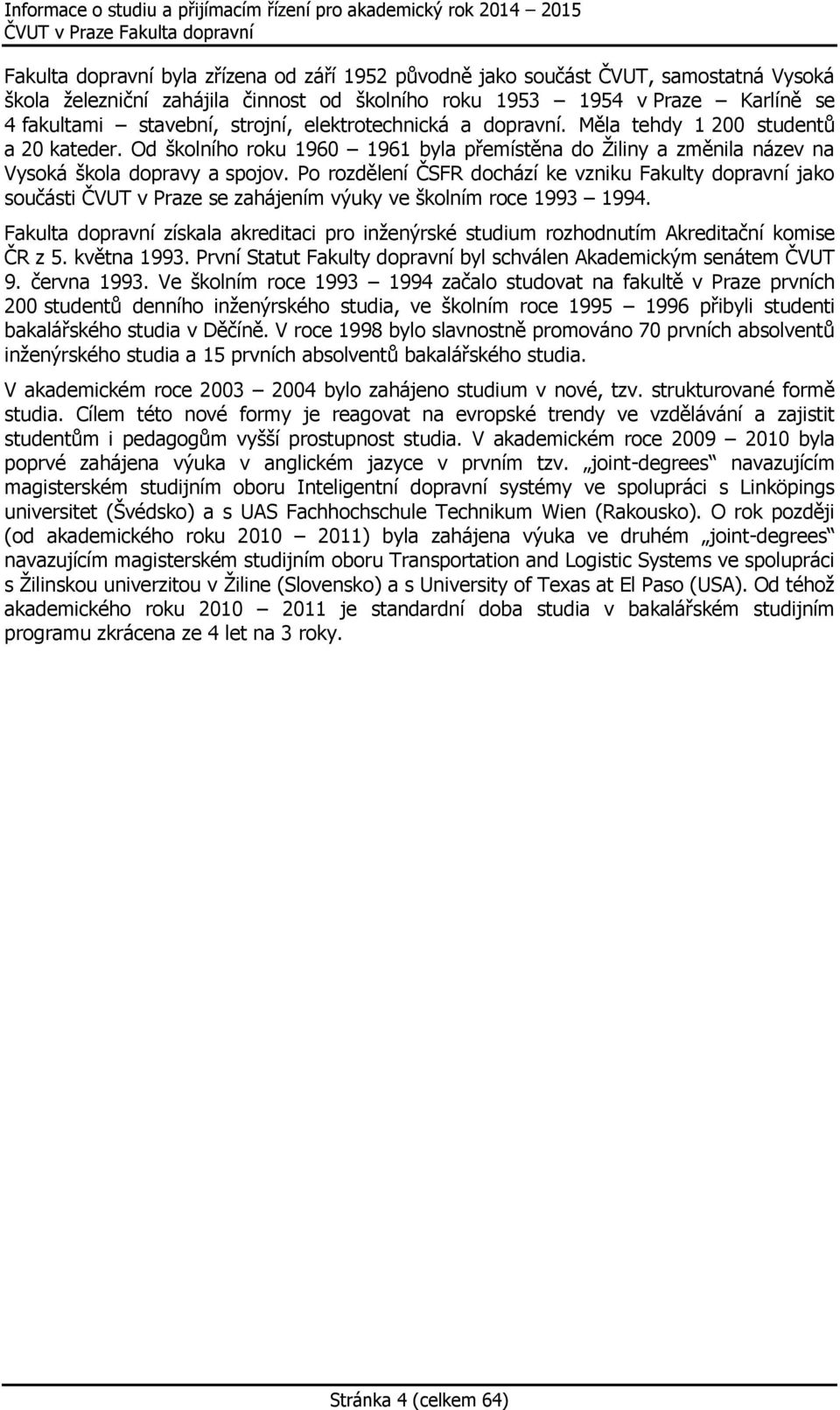 Po rozdělení ČSFR dochází ke vzniku Fakulty dopravní jako součásti ČVUT v Praze se zahájením výuky ve školním roce 1993 1994.