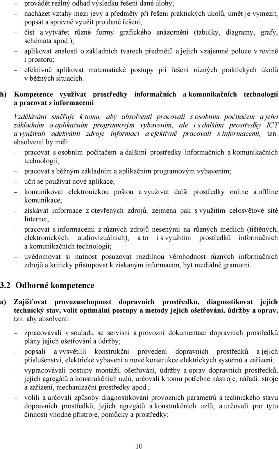 ); aplikovat znalosti o základních tvarech předmětů a jejich vzájemné poloze v rovině i prostoru; efektivně aplikovat matematické postupy při řešení různých praktických úkolů v běžných situacích.