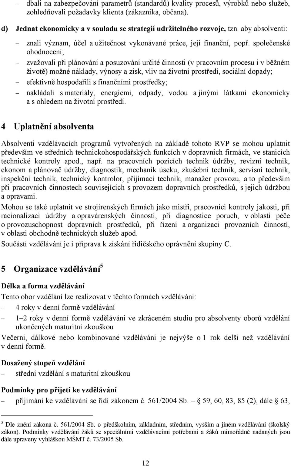 společenské ohodnocení; zvažovali při plánování a posuzování určité činnosti (v pracovním procesu i v běžném životě) možné náklady, výnosy a zisk, vliv na životní prostředí, sociální dopady;