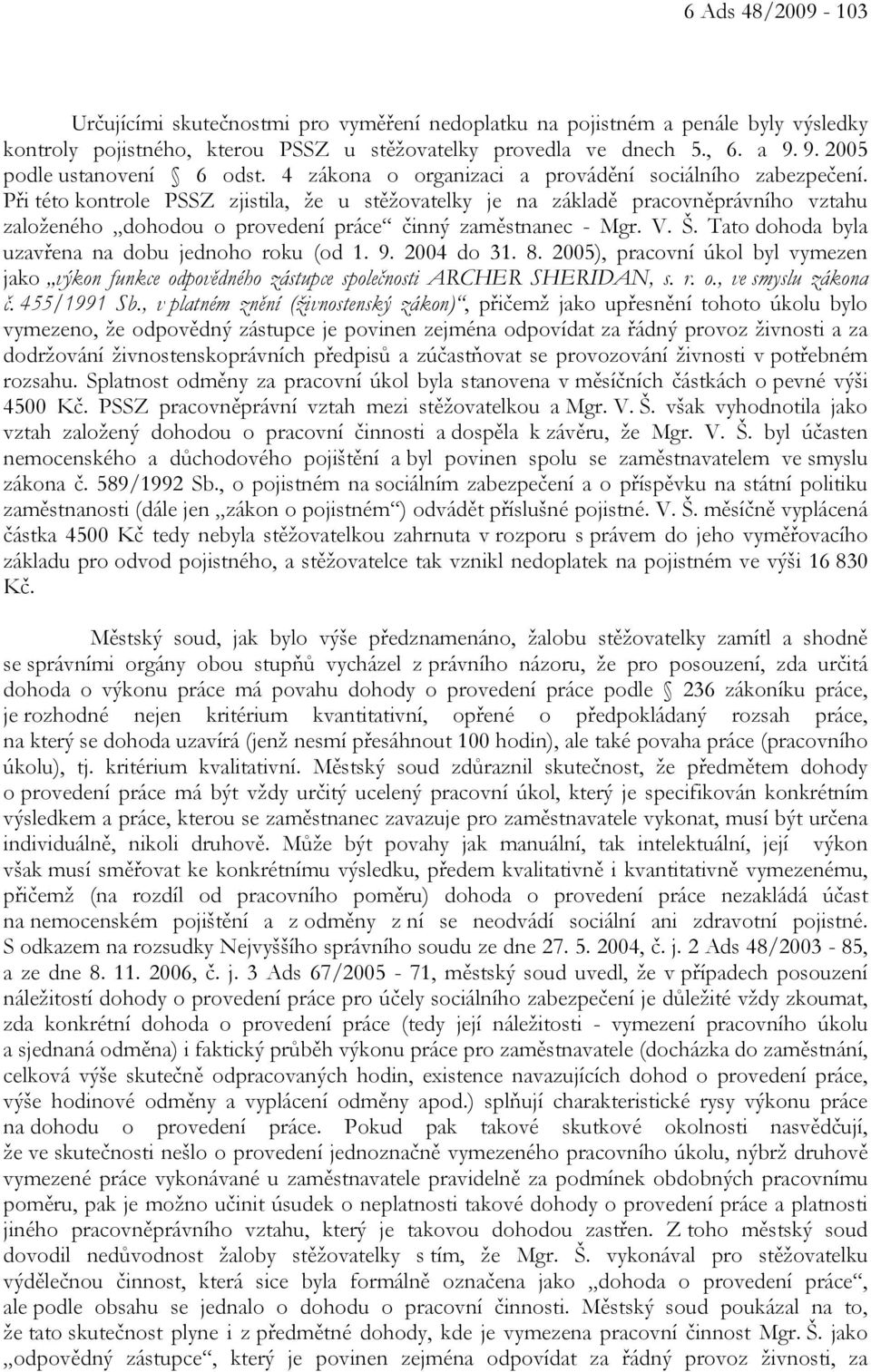 Při této kontrole PSSZ zjistila, že u stěžovatelky je na základě pracovněprávního vztahu založeného dohodou o provedení práce činný zaměstnanec - Mgr. V. Š.