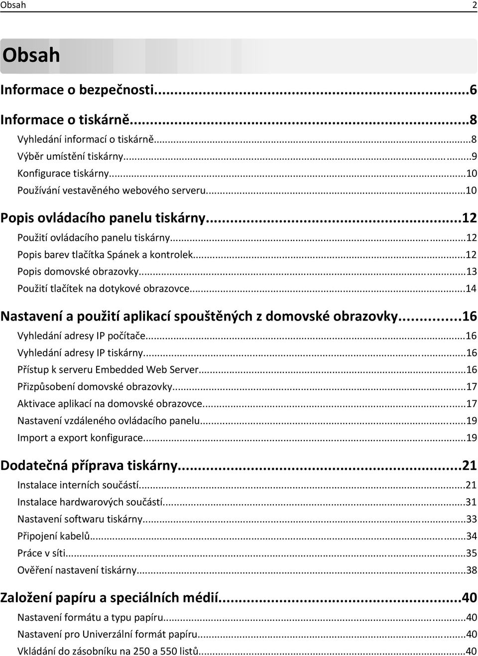 ..14 Nastavení a použití aplikací spouštěných z domovské obrazovky...16 Vyhledání adresy IP počítače...16 Vyhledání adresy IP tiskárny...16 Přístup k serveru Embedded Web Server.