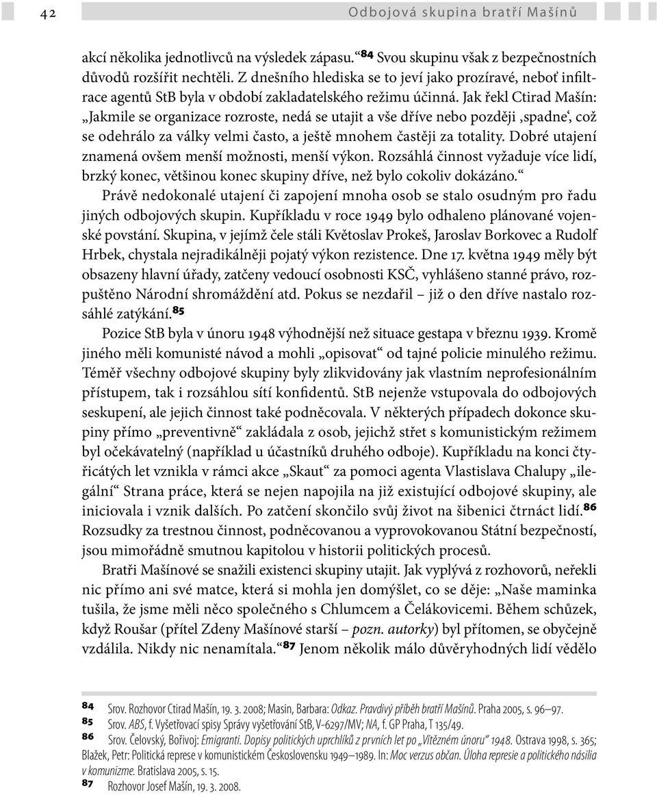 Jak řekl Ctirad Mašín: Jakmile se organizace rozroste, nedá se utajit a vše dříve nebo později spadne, což se odehrálo za války velmi často, a ještě mnohem častěji za totality.