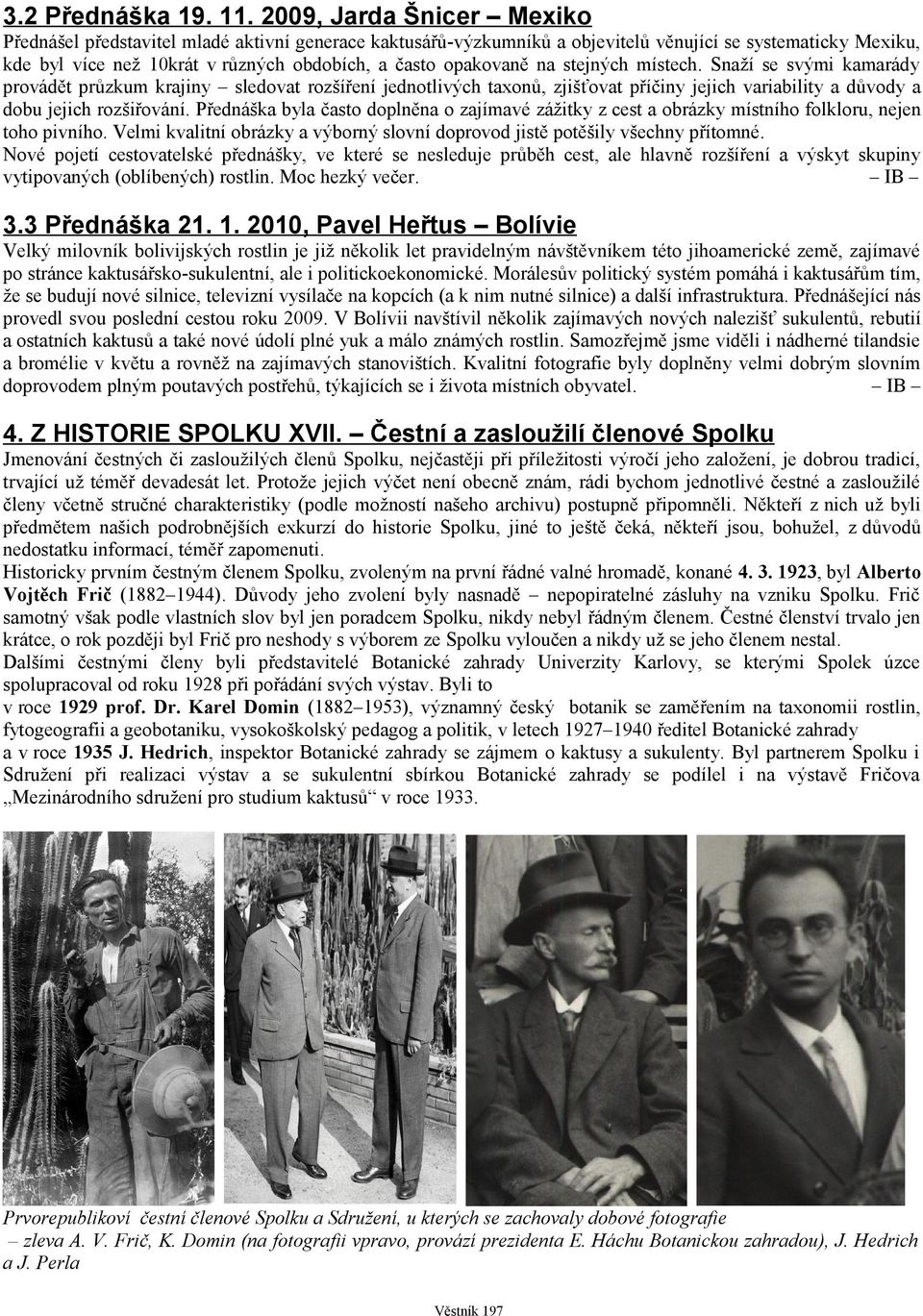 opakovaně na stejných místech. Snaží se svými kamarády provádět průzkum krajiny sledovat rozšíření jednotlivých taxonů, zjišťovat příčiny jejich variability a důvody a dobu jejich rozšiřování.