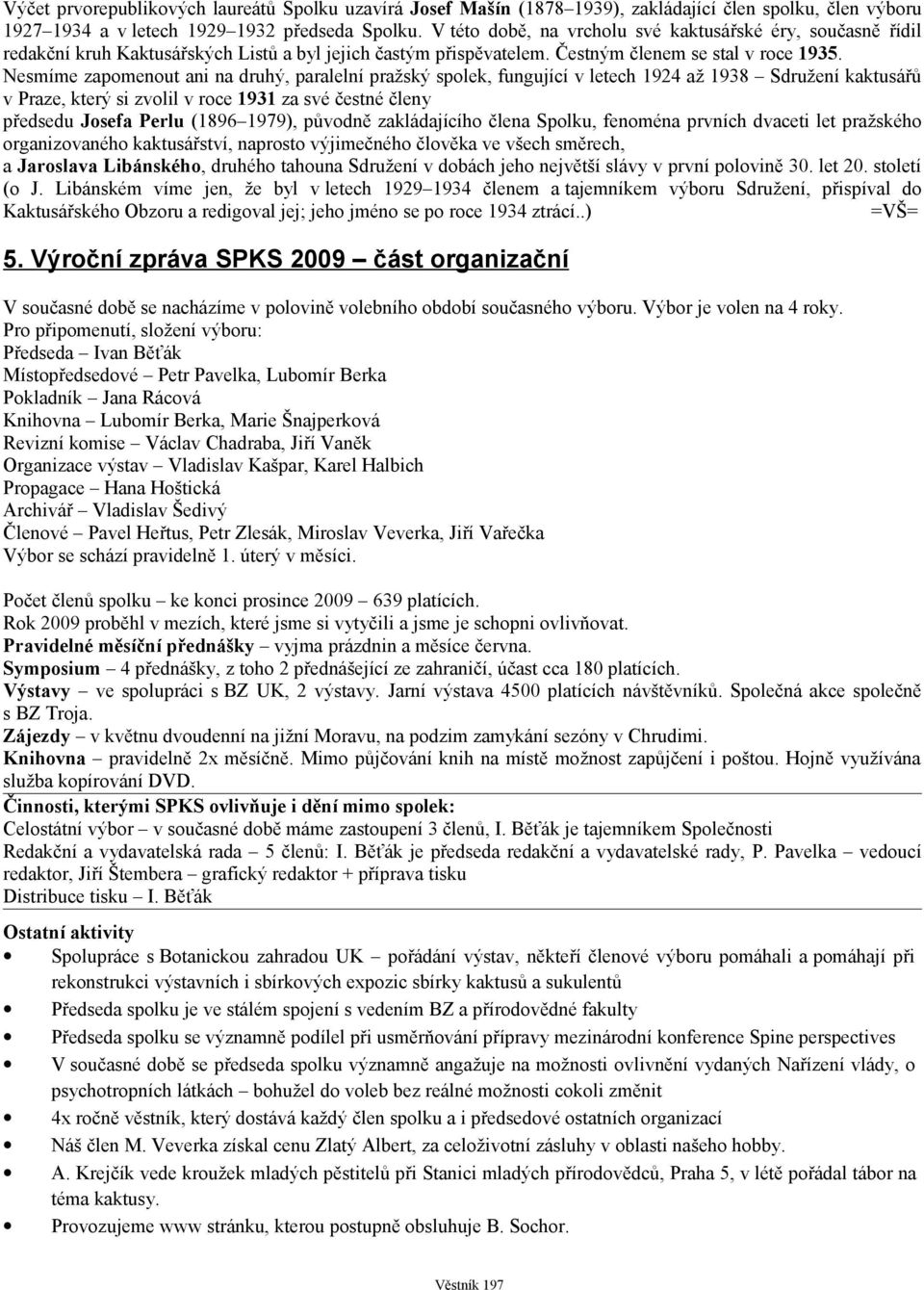 Nesmíme zapomenout ani na druhý, paralelní pražský spolek, fungující v letech 1924 až 1938 Sdružení kaktusářů v Praze, který si zvolil v roce 1931 za své čestné členy předsedu Josefa Perlu (1896