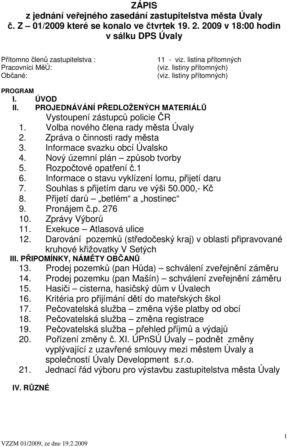 PROJEDNÁVÁNÍ PŘEDLOŽENÝCH MATERIÁLŮ Vystoupení zástupců policie ČR 1. Volba nového člena rady města Úvaly 2. Zpráva o činnosti rady města 3. Informace svazku obcí Úvalsko 4.