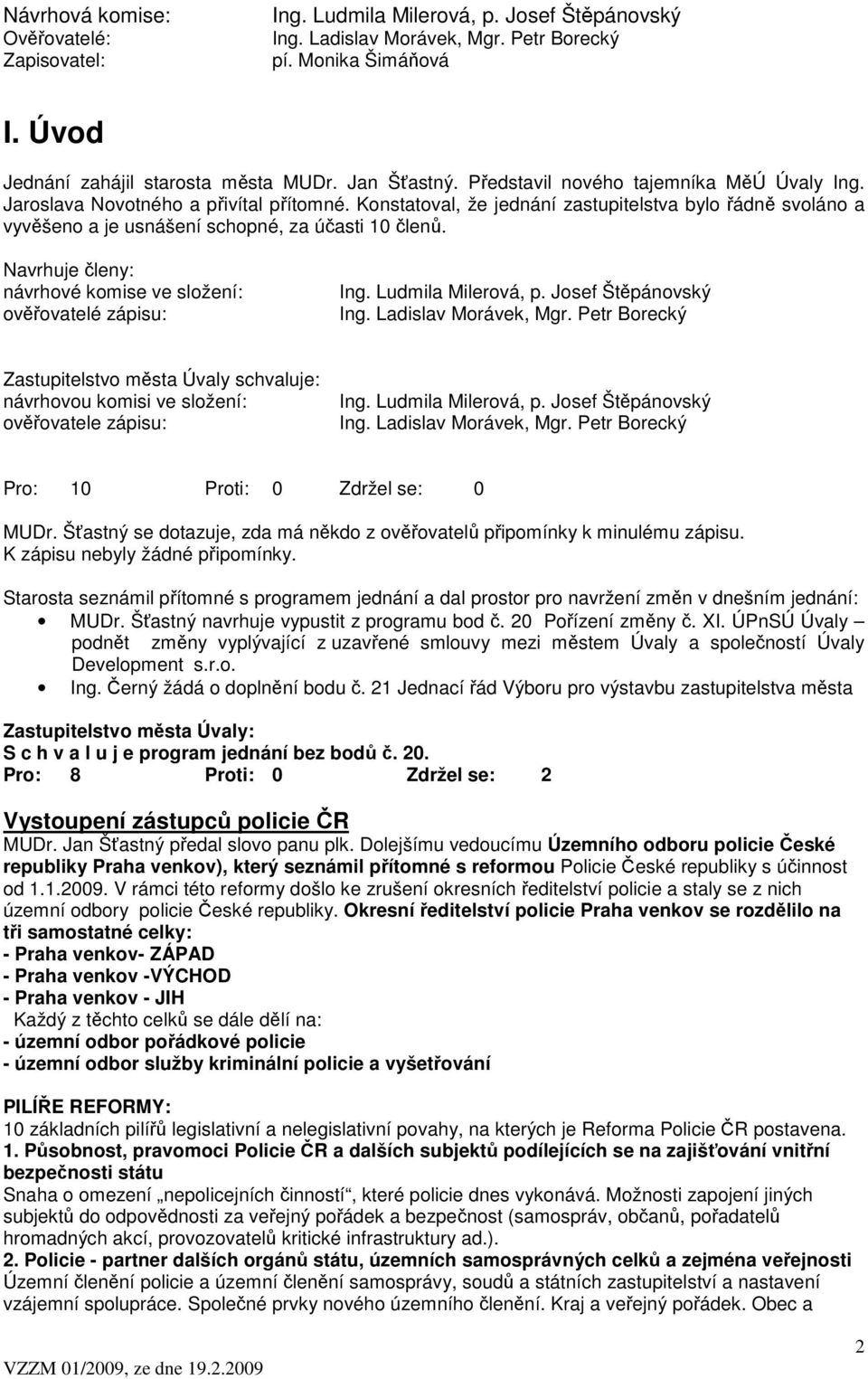 Konstatoval, že jednání zastupitelstva bylo řádně svoláno a vyvěšeno a je usnášení schopné, za účasti 10 členů. Navrhuje členy: návrhové komise ve složení: ověřovatelé zápisu: Ing.