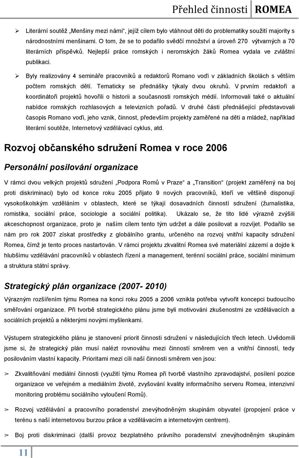 Byly realizovány 4 semináře pracovníků a redaktorů Romano voďi v základních školách s větším počtem romských dětí. Tematicky se přednášky týkaly dvou okruhů.