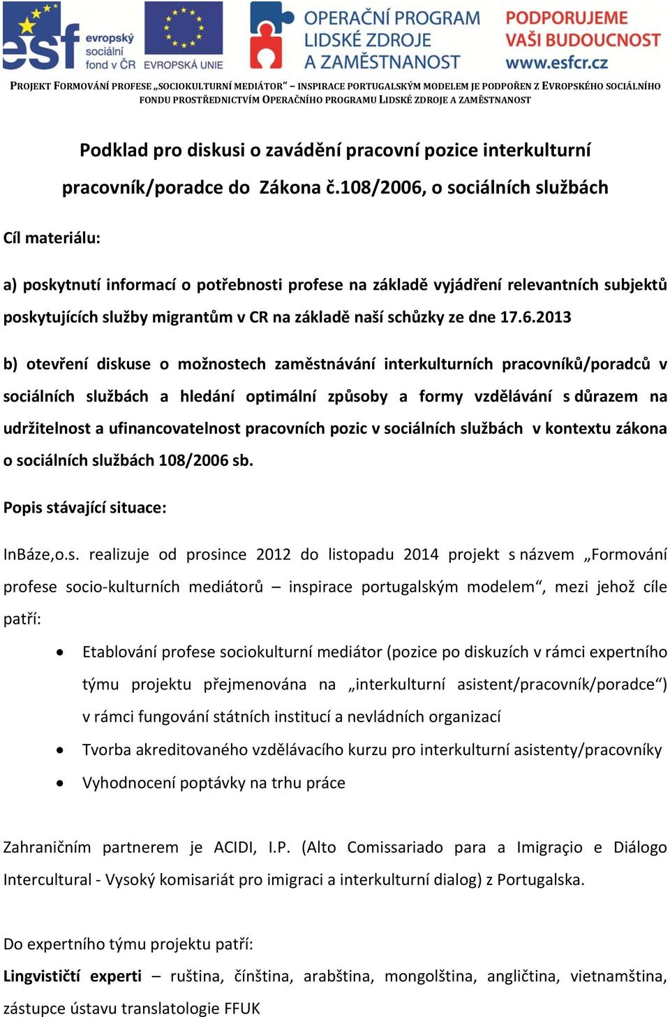 108/2006, o sociálních službách Cíl materiálu: a) poskytnutí informací o potřebnosti profese na základě vyjádření relevantních subjektů poskytujících služby migrantům v CR na základě naší schůzky ze