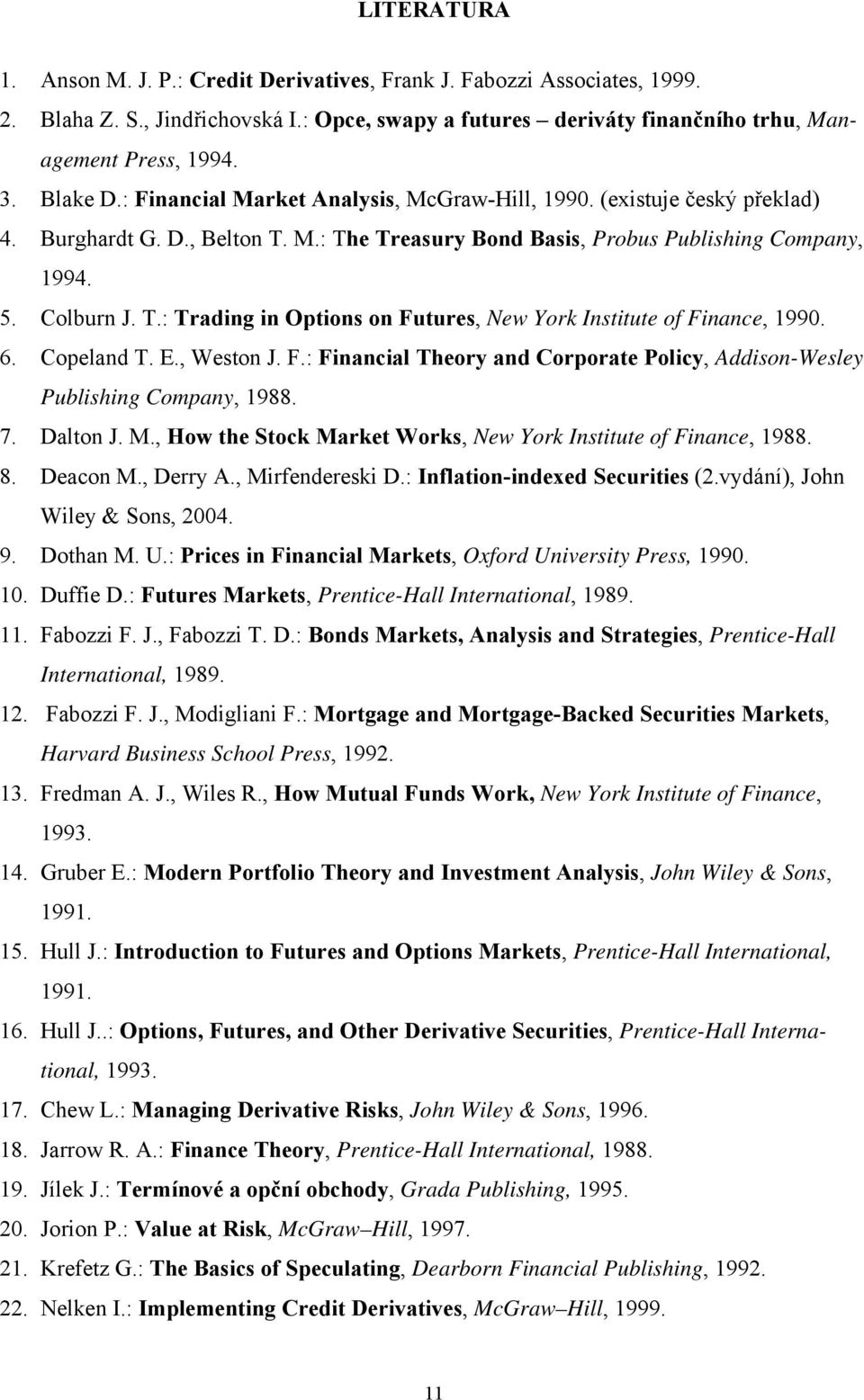 6. Copeland T. E., Weston J. F.: Financial Theory and Corporate Policy, Addison-Wesley Publishing Company, 1988. 7. Dalton J. M., How the Stock Market Works, New York Institute of Finance, 1988. 8.