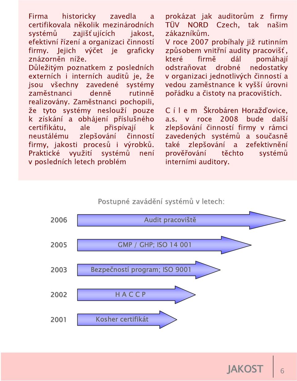 Zaměstnanci pochopili, že tyto systémy neslouží pouze k získání a obhájení příslušného certifikátu, ale přispívají k neustálému zlepšování činností firmy, jakosti procesů i výrobků.