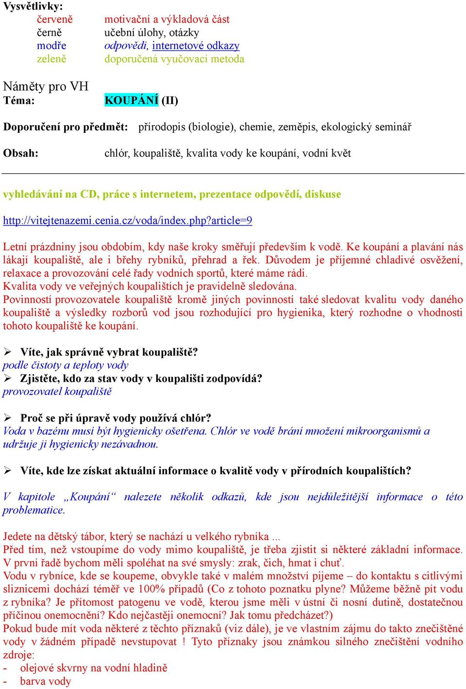 Letní prázdniny jsou obdobím, kdy naše kroky směřují především k vodě. Ke koupání a plavání nás lákají koupaliště, ale i břehy rybníků, přehrad a řek.