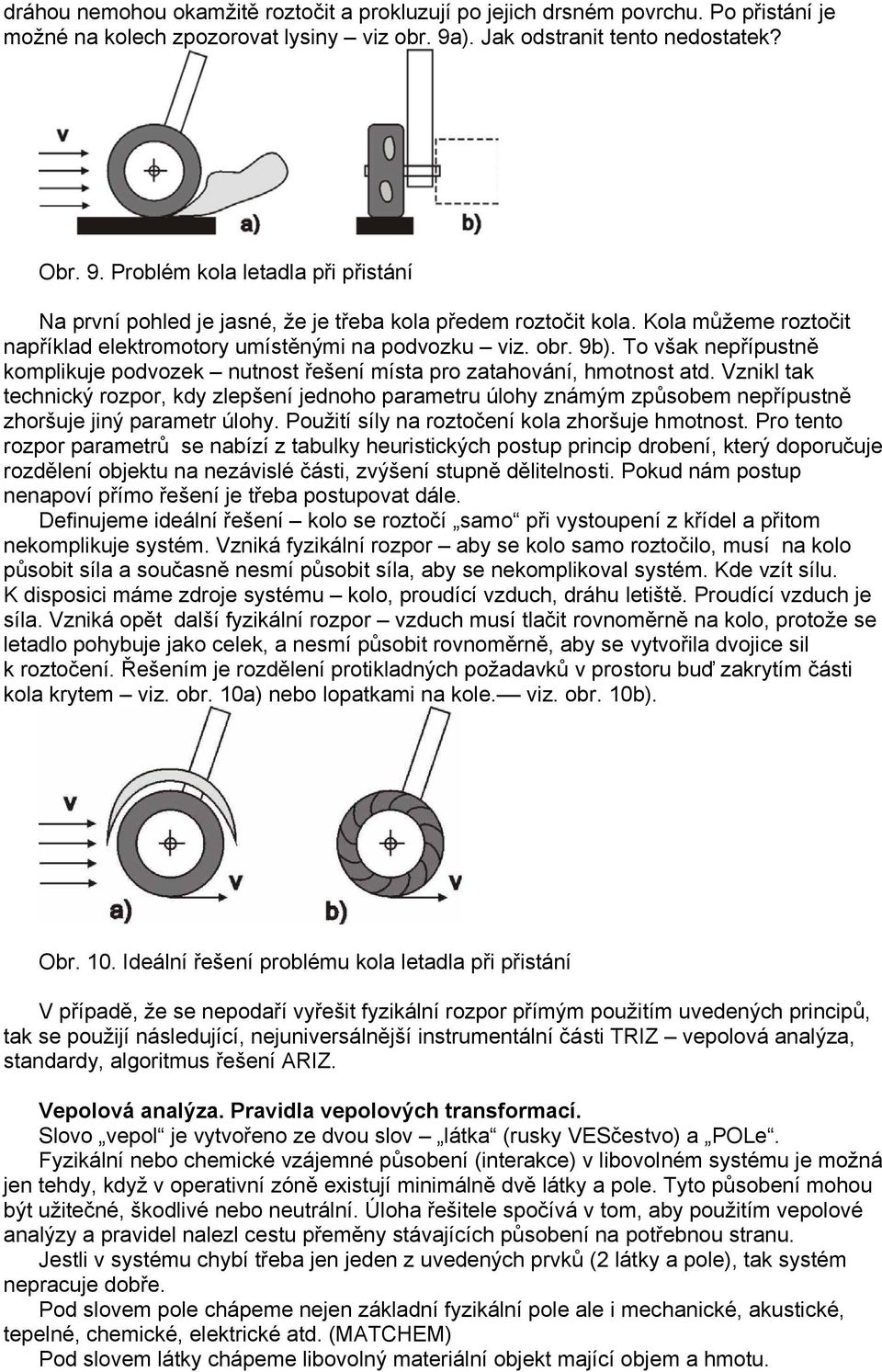 Kola můžeme roztočit například elektromotory umístěnými na podvozku viz. obr. 9b). To však nepřípustně komplikuje podvozek nutnost řešení místa pro zatahování, hmotnost atd.