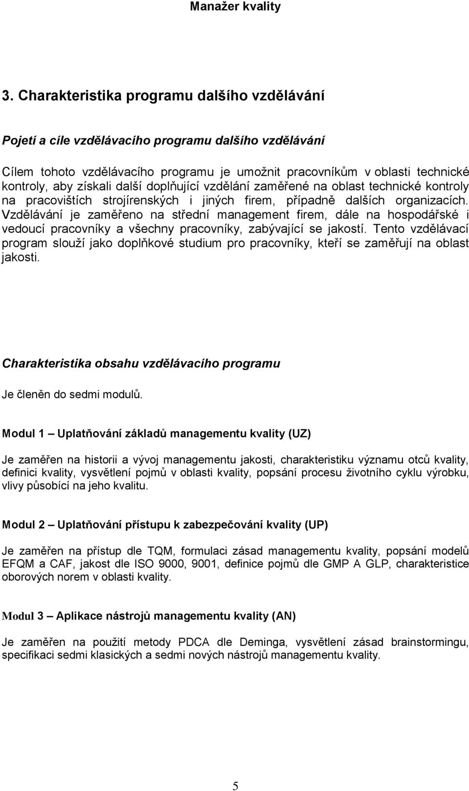 Vzdělávání je zaměřeno na střední management firem, dále na hospodářské i vedoucí pracovníky a všechny pracovníky, zabývající se jakostí.