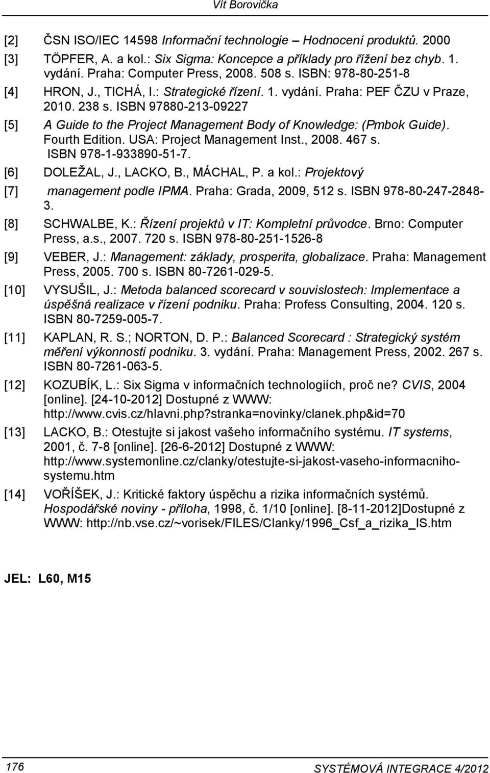 ISBN 97880-213-09227 [5] A Guide to the Project Management Body of Knowledge: (Pmbok Guide). Fourth Edition. USA: Project Management Inst., 2008. 467 s. ISBN 978-1-933890-51-7. [6] DOLEŽAL, J.