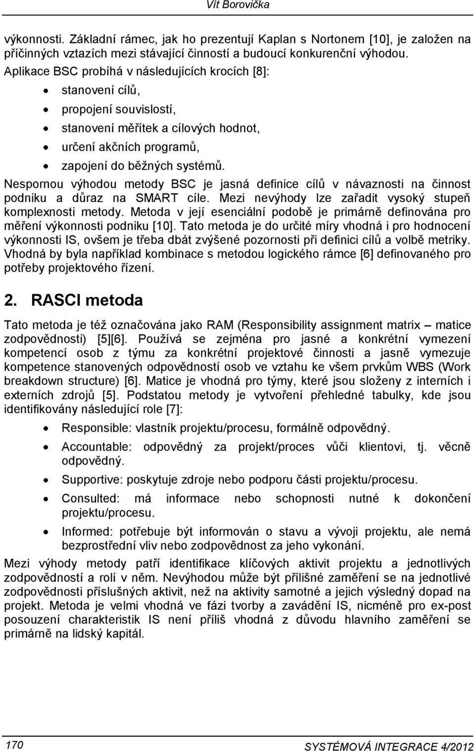 Nespornou výhodou metody BSC je jasná definice cílů v návaznosti na činnost podniku a důraz na SMART cíle. Mezi nevýhody lze zařadit vysoký stupeň komplenosti metody.