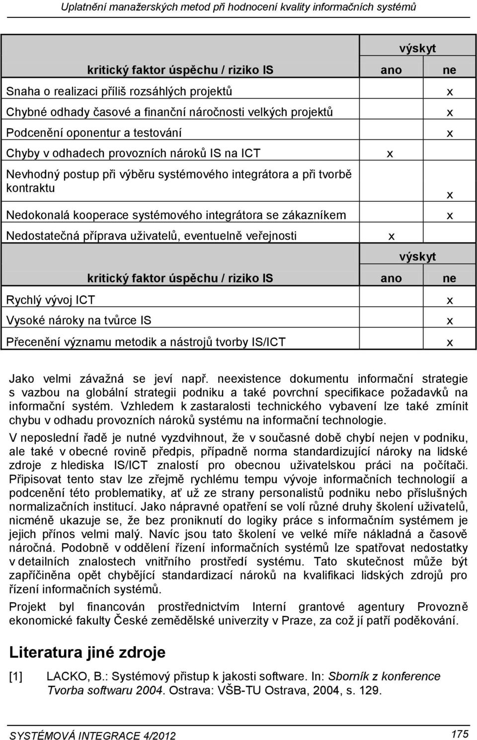 systémového integrátora se zákazníkem Nedostatečná příprava uživatelů, eventuelně veřejnosti výskyt kritický faktor úspěchu / riziko IS ano ne Rychlý vývoj ICT Vysoké nároky na tvůrce IS Přecenění