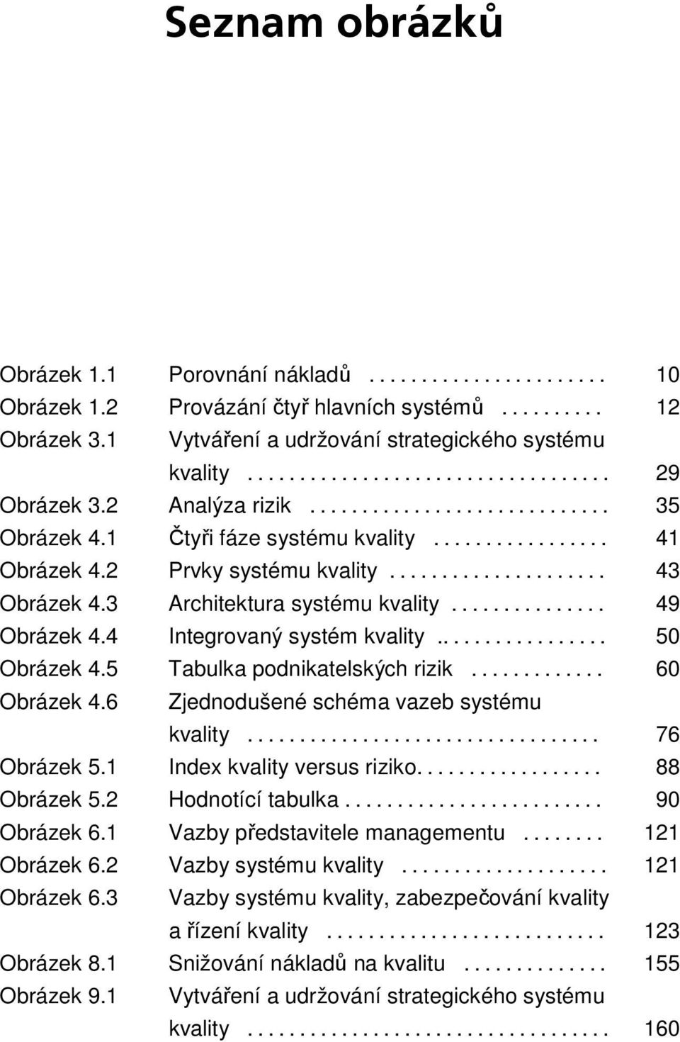 .................... 43 Obrázek 4.3 Architektura systému kvality............... 49 Obrázek 4.4 Integrovaný systém kvality................. 50 Obrázek 4.5 Tabulka podnikatelských rizik............. 60 Obrázek 4.